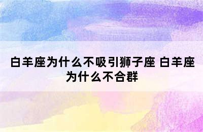 白羊座为什么不吸引狮子座 白羊座为什么不合群